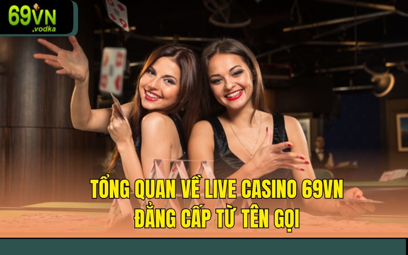 Tổng quan về Live Casino 69VN - Đẳng cấp từ tên gọi