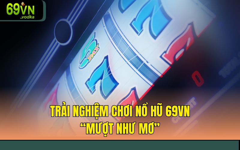 Trải nghiệm chơi nổ hũ 69VN “mượt như mơ”