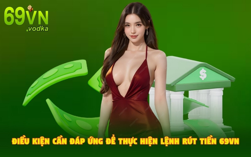 Các điều kiện cần tuân thủ chuẩn chỉ để rút tiền 69VN