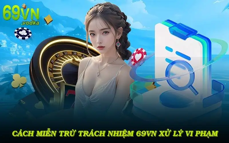 Cách Miễn Trừ Trách Nhiệm 69VN xử lý các hành vi vi phạm quy định