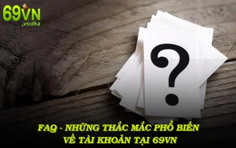 FAQ - Những thắc mắc phổ biến về tài khoản tại 69VN mà người dùng cần biết