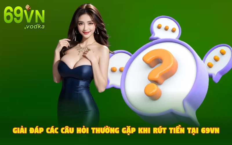Vài thắc mắc phổ biến nhất về rút tiền 69VN