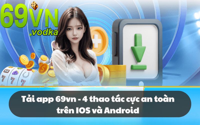 Tải app 69VN - 4 thao tác cực an toàn trên IOS và Android